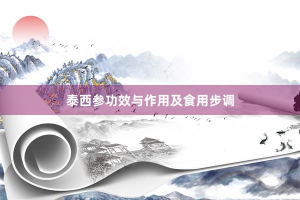 泰西参功效与作用及食用步调