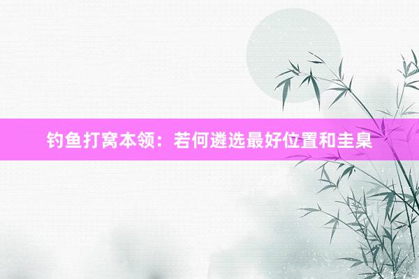 钓鱼打窝本领：若何遴选最好位置和圭臬