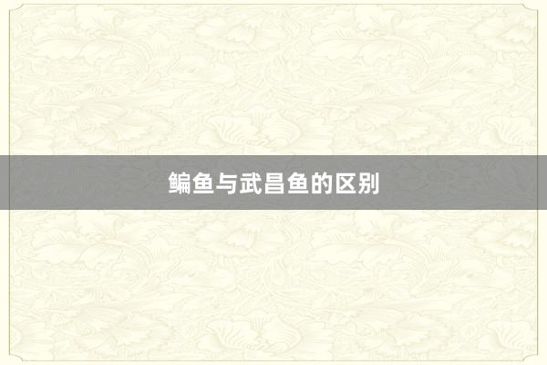 鳊鱼与武昌鱼的区别