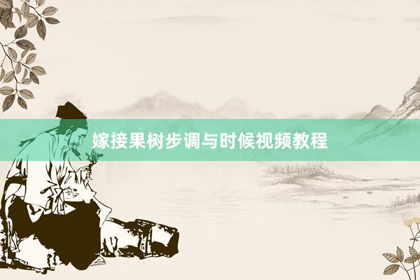 嫁接果树步调与时候视频教程