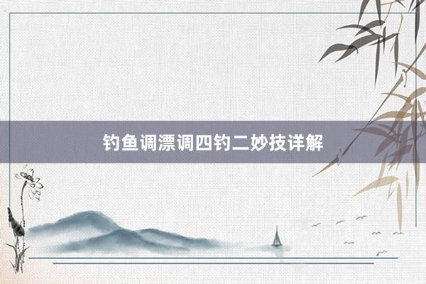 钓鱼调漂调四钓二妙技详解